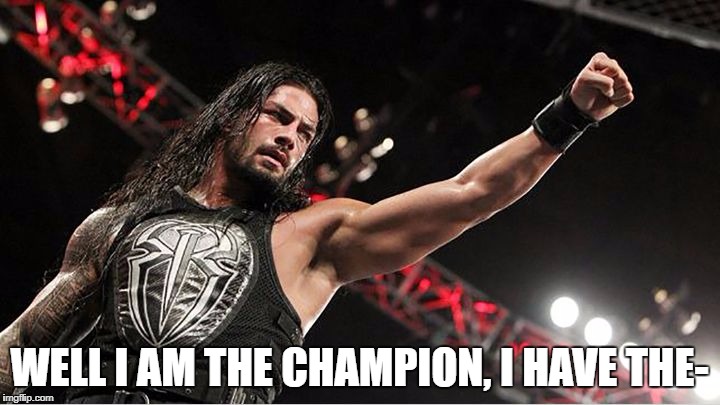 WELL I AM THE CHAMPION, I HAVE THE- | made w/ Imgflip meme maker