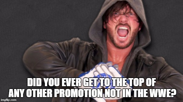 DID YOU EVER GET TO THE TOP OF ANY OTHER PROMOTION NOT IN THE WWE? | made w/ Imgflip meme maker