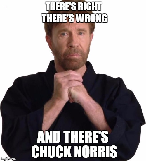 Chuck Norris right & wrong | THERE'S RIGHT; THERE'S WRONG; AND THERE'S CHUCK NORRIS | image tagged in determined chuck norris,chuck norris,memes | made w/ Imgflip meme maker