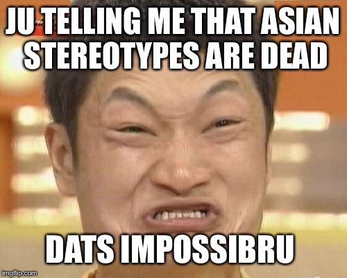 Impossibru Guy Original Meme | JU TELLING ME THAT ASIAN STEREOTYPES ARE DEAD; DATS IMPOSSIBRU | image tagged in memes,impossibru guy original | made w/ Imgflip meme maker