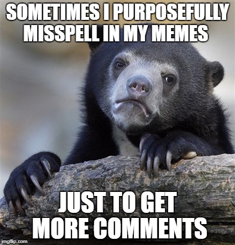 Confession Bear Meme | SOMETIMES I PURPOSEFULLY MISSPELL IN MY MEMES; JUST TO GET MORE COMMENTS | image tagged in memes,confession bear | made w/ Imgflip meme maker