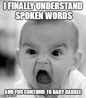 Angry Baby Meme | I FINALLY UNDERSTAND SPOKEN WORDS; AND YOU CONTINUE TO BABY BABBLE | image tagged in memes,angry baby | made w/ Imgflip meme maker