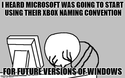 Computer Guy Facepalm | I HEARD MICROSOFT WAS GOING TO START USING THEIR XBOX NAMING CONVENTION; FOR FUTURE VERSIONS OF WINDOWS | image tagged in memes,computer guy facepalm | made w/ Imgflip meme maker