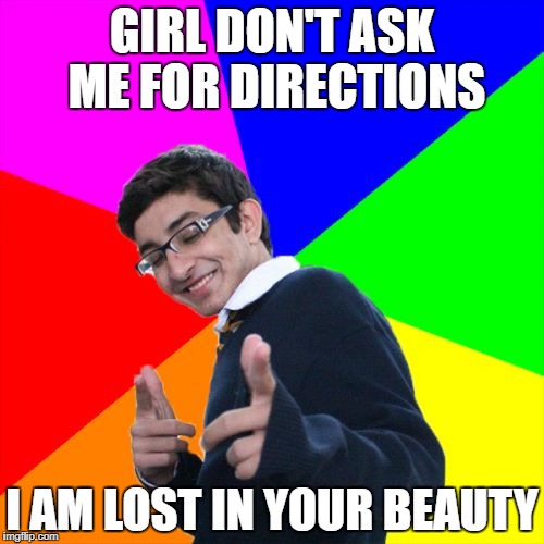 Subtle Pickup Liner | GIRL DON'T ASK ME FOR DIRECTIONS; I AM LOST IN YOUR BEAUTY | image tagged in memes,subtle pickup liner | made w/ Imgflip meme maker