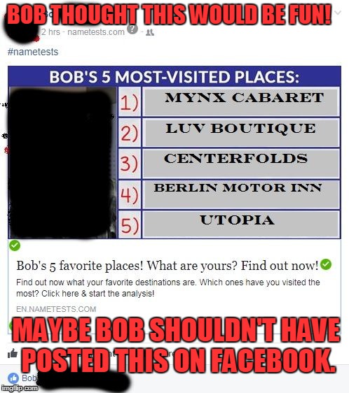 BOB THOUGHT THIS WOULD BE FUN! MAYBE BOB SHOULDN'T HAVE POSTED THIS ON FACEBOOK. | image tagged in nametest,bobsbusted | made w/ Imgflip meme maker