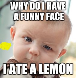 Skeptical Baby Meme | WHY DO I HAVE A FUNNY FACE; I ATE A LEMON | image tagged in memes,skeptical baby | made w/ Imgflip meme maker