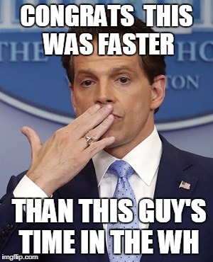  Scaramucci | CONGRATS 
THIS WAS FASTER; THAN THIS GUY'S TIME IN THE WH | image tagged in scaramucci | made w/ Imgflip meme maker