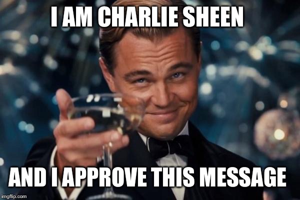 Leonardo Dicaprio Cheers Meme | I AM CHARLIE SHEEN AND I APPROVE THIS MESSAGE | image tagged in memes,leonardo dicaprio cheers | made w/ Imgflip meme maker
