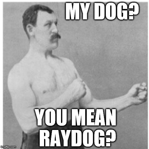 Overly Manly Man's Best Friend  | MY DOG? YOU MEAN RAYDOG? | image tagged in memes,overly manly man,raydog,best friends | made w/ Imgflip meme maker