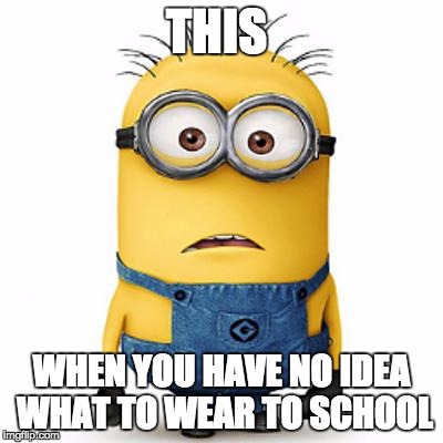 Minions | THIS; WHEN YOU HAVE NO IDEA WHAT TO WEAR TO SCHOOL | image tagged in minions | made w/ Imgflip meme maker