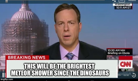 THIS WILL BE THE BRIGHTEST METEOR SHOWER SINCE THE DINOSAURS | made w/ Imgflip meme maker