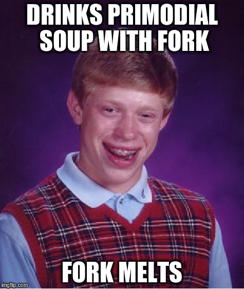 Bad Luck Brian Meme | DRINKS PRIMODIAL SOUP WITH FORK FORK MELTS | image tagged in memes,bad luck brian | made w/ Imgflip meme maker