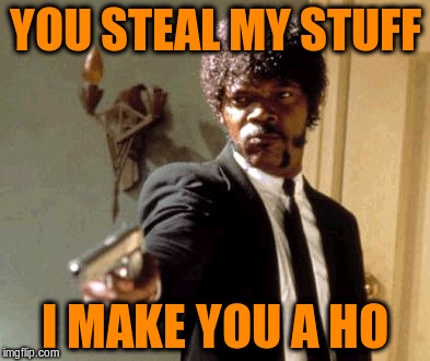 Say That Again I Dare You Meme | YOU STEAL MY STUFF I MAKE YOU A HO | image tagged in memes,say that again i dare you | made w/ Imgflip meme maker