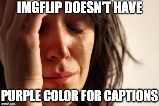 Welcome to "FIRST WORLD" Problems | IMGFLIP DOESN'T HAVE; PURPLE COLOR FOR CAPTIONS | image tagged in memes,first world problems | made w/ Imgflip meme maker