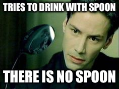TRIES TO DRINK WITH SPOON THERE IS NO SPOON | made w/ Imgflip meme maker