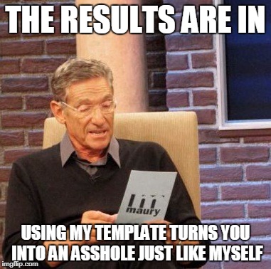 Using the maury meme turns you into a jerk like maury | THE RESULTS ARE IN; USING MY TEMPLATE TURNS YOU INTO AN ASSHOLE JUST LIKE MYSELF | image tagged in memes,maury lie detector,jerk,asshole,evil | made w/ Imgflip meme maker