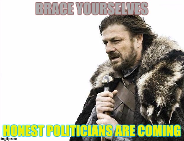 Brace Yourselves X is Coming Meme | BRACE YOURSELVES HONEST POLITICIANS ARE COMING | image tagged in memes,brace yourselves x is coming | made w/ Imgflip meme maker