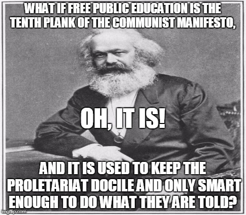 WHAT IF FREE PUBLIC EDUCATION IS THE TENTH PLANK OF THE COMMUNIST MANIFESTO, AND IT IS USED TO KEEP THE PROLETARIAT DOCILE AND ONLY SMART EN | made w/ Imgflip meme maker