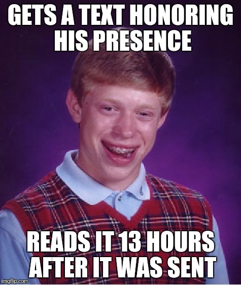 Bad Luck Brian Meme | GETS A TEXT HONORING HIS PRESENCE; READS IT 13 HOURS AFTER IT WAS SENT | image tagged in memes,bad luck brian | made w/ Imgflip meme maker