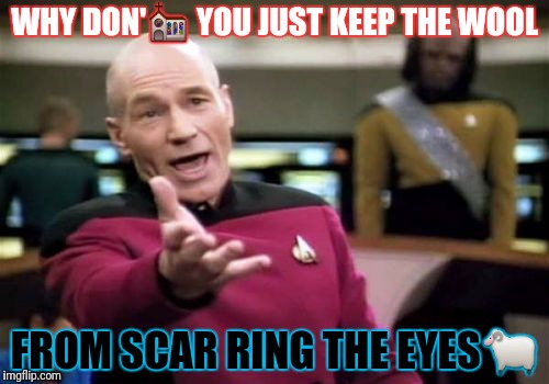 Picard Wtf Meme | WHY DON'⛪ YOU JUST KEEP THE WOOL FROM SCAR RING THE EYES | image tagged in memes,picard wtf | made w/ Imgflip meme maker