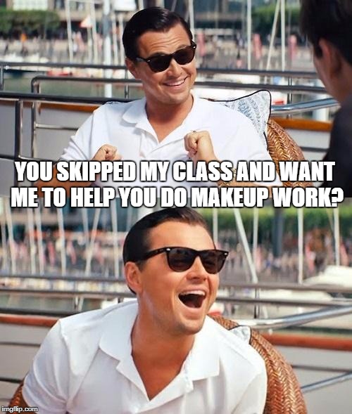 Leonardo Dicaprio Wolf Of Wall Street Meme | YOU SKIPPED MY CLASS AND WANT ME TO HELP YOU DO MAKEUP WORK? | image tagged in memes,leonardo dicaprio wolf of wall street | made w/ Imgflip meme maker