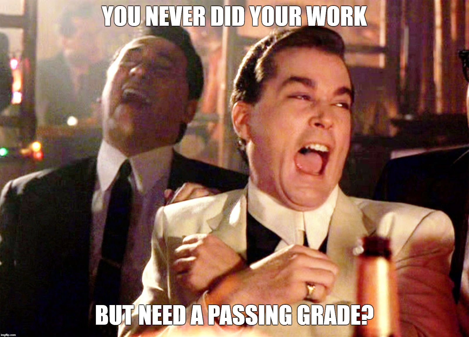 Good Fellas Hilarious | YOU NEVER DID YOUR WORK; BUT NEED A PASSING GRADE? | image tagged in memes,good fellas hilarious | made w/ Imgflip meme maker