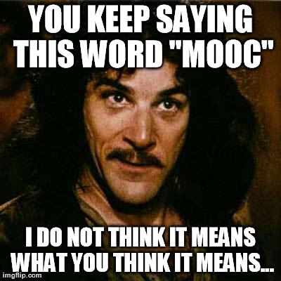 Inigo Montoya Meme | YOU KEEP SAYING THIS WORD "MOOC" I DO NOT THINK IT MEANS WHAT YOU THINK IT MEANS... | image tagged in inigo montoya | made w/ Imgflip meme maker