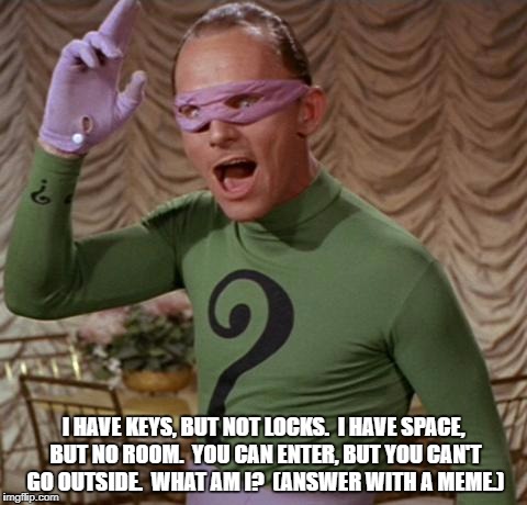 Riddler | I HAVE KEYS, BUT NOT LOCKS.  I HAVE SPACE, BUT NO ROOM.  YOU CAN ENTER, BUT YOU CAN'T GO OUTSIDE.  WHAT AM I?  (ANSWER WITH A MEME.) | image tagged in riddler | made w/ Imgflip meme maker