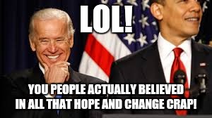 joe biden meme | LOL! YOU PEOPLE ACTUALLY BELIEVED IN ALL THAT HOPE AND CHANGE CRAP! | image tagged in joe biden meme | made w/ Imgflip meme maker