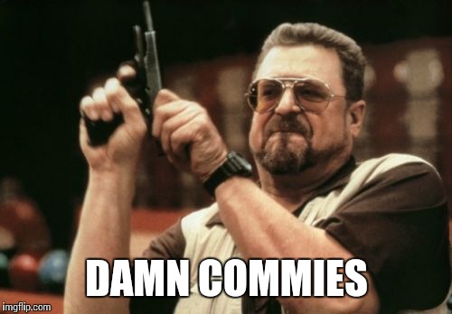 Am I The Only One Around Here Meme | DAMN COMMIES | image tagged in memes,am i the only one around here | made w/ Imgflip meme maker