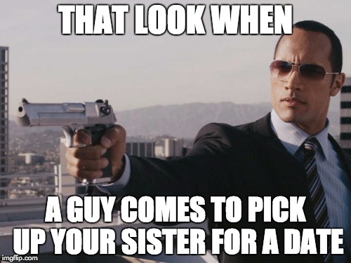 THAT LOOK WHEN; A GUY COMES TO PICK UP YOUR SISTER FOR A DATE | image tagged in dating,that look | made w/ Imgflip meme maker