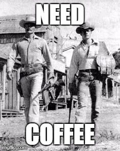 NEED; COFFEE | image tagged in lawman | made w/ Imgflip meme maker