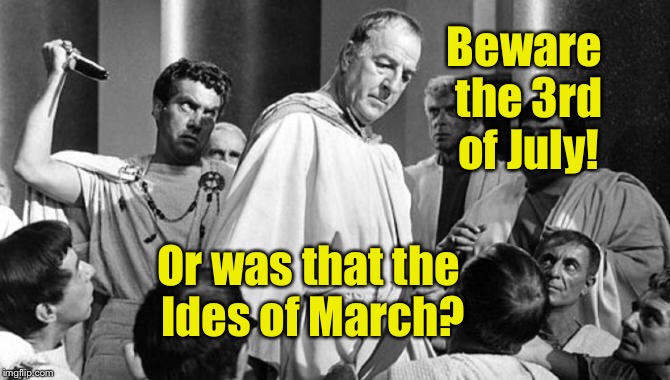 Beware the 3rd of July! Or was that the Ides of March? | made w/ Imgflip meme maker