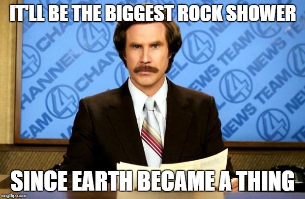 IT'LL BE THE BIGGEST ROCK SHOWER SINCE EARTH BECAME A THING | made w/ Imgflip meme maker