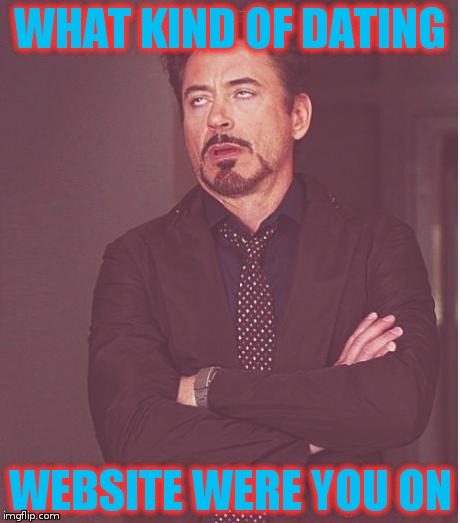 Face You Make Robert Downey Jr Meme | WHAT KIND OF DATING WEBSITE WERE YOU ON | image tagged in memes,face you make robert downey jr | made w/ Imgflip meme maker