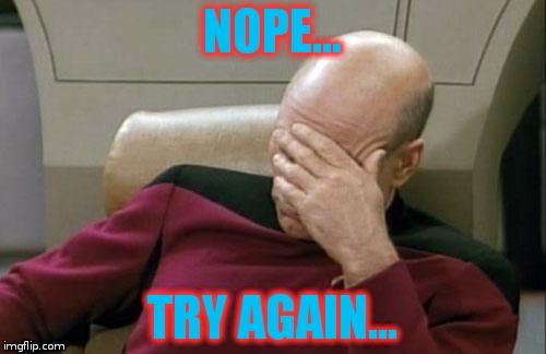 Captain Picard Facepalm Meme | NOPE... TRY AGAIN... | image tagged in memes,captain picard facepalm | made w/ Imgflip meme maker
