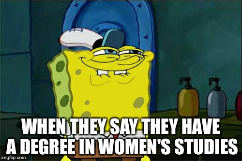 Women's studies | WHEN THEY SAY THEY HAVE A DEGREE IN WOMEN'S STUDIES | image tagged in memes,dont you squidward | made w/ Imgflip meme maker