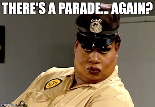 THERE'S A PARADE… AGAIN? | made w/ Imgflip meme maker