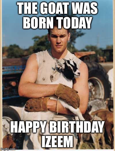 Tom Brady Baby Goat | THE GOAT WAS BORN TODAY; HAPPY BIRTHDAY IZEEM | image tagged in tom brady baby goat | made w/ Imgflip meme maker