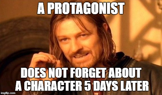 One Does Not Simply Meme | A PROTAGONIST; DOES NOT FORGET ABOUT A CHARACTER 5 DAYS LATER | image tagged in memes,one does not simply | made w/ Imgflip meme maker