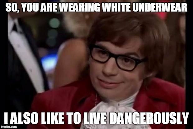 I also like to live dangerously | SO, YOU ARE WEARING WHITE UNDERWEAR; I ALSO LIKE TO LIVE DANGEROUSLY | image tagged in i also like to live dangerously | made w/ Imgflip meme maker