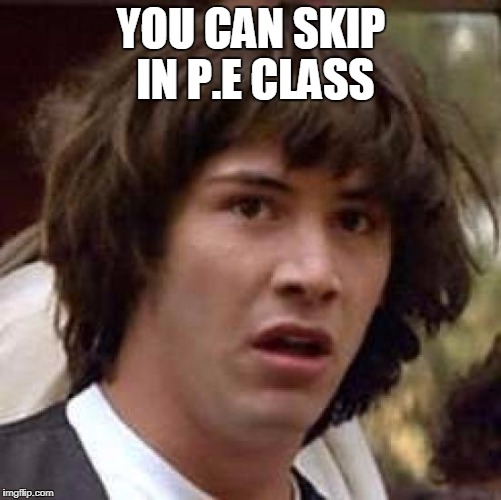 And it's ok! | YOU CAN SKIP IN P.E CLASS | image tagged in memes,conspiracy keanu | made w/ Imgflip meme maker