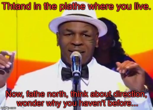 Thinging Mike Tython | Thtand in the plathe where you live. Now, fathe north, think about direction, wonder why you haven't before... | image tagged in thinging mike tython,memes | made w/ Imgflip meme maker