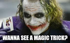 Wanna see a magic trick?  | WANNA SEE A MAGIC TRICK? | image tagged in the joker,the dark knight | made w/ Imgflip meme maker