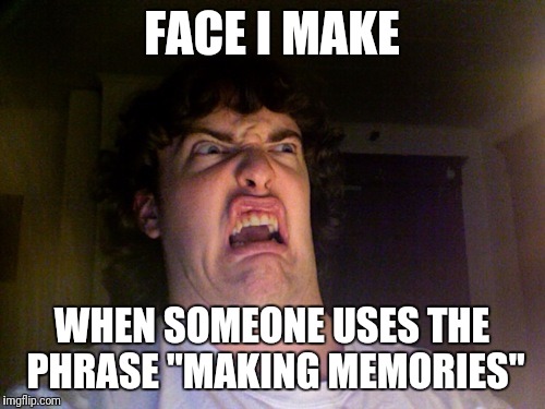 Oh No Meme | FACE I MAKE; WHEN SOMEONE USES THE PHRASE "MAKING MEMORIES" | image tagged in memes,oh no | made w/ Imgflip meme maker