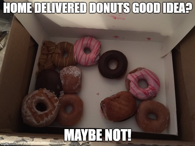 HOME DELIVERED DONUTS GOOD IDEA? MAYBE NOT! | image tagged in donuts | made w/ Imgflip meme maker