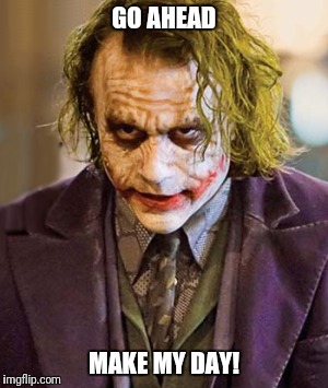 GO AHEAD; MAKE MY DAY! | image tagged in the joker,the dark knight | made w/ Imgflip meme maker