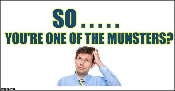 SO . . . . . YOU'RE ONE OF THE MUNSTERS? | made w/ Imgflip meme maker