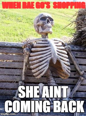 Waiting Skeleton | WHEN BAE GO'S  SHOPPING; SHE AINT COMING BACK | image tagged in memes,waiting skeleton | made w/ Imgflip meme maker