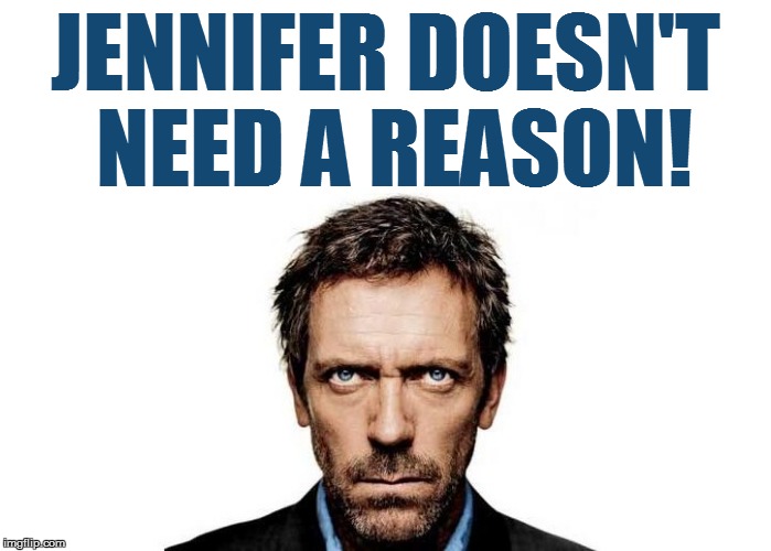 JENNIFER DOESN'T NEED A REASON! | made w/ Imgflip meme maker